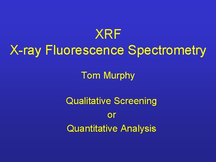XRF X-ray Fluorescence Spectrometry Tom Murphy Qualitative Screening or Quantitative Analysis 