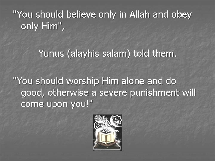 "You should believe only in Allah and obey only Him", Yunus (alayhis salam) told