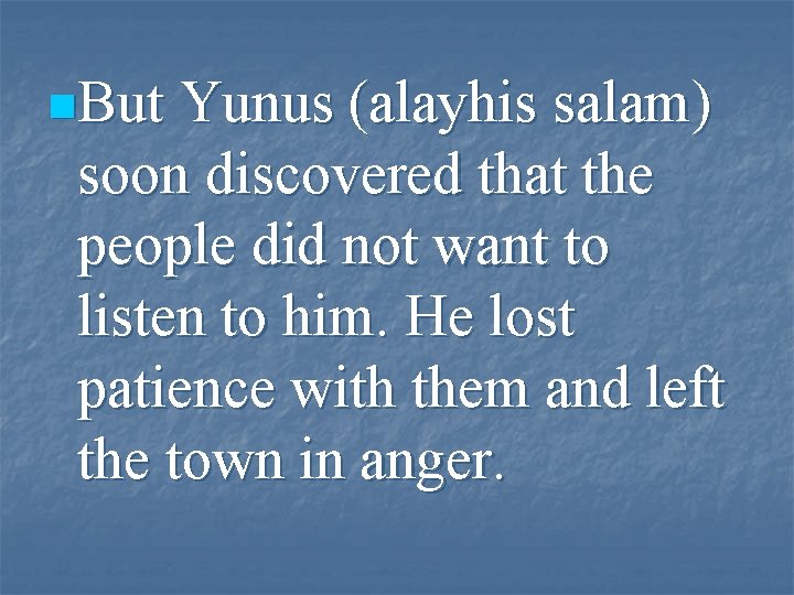 n. But Yunus (alayhis salam) soon discovered that the people did not want to