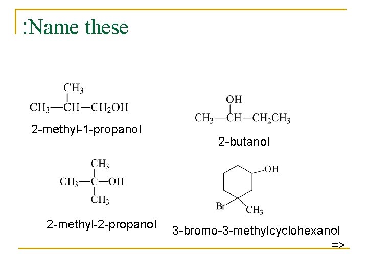 : Name these 2 -methyl-1 -propanol 2 -methyl-2 -propanol 2 -butanol 3 -bromo-3 -methylcyclohexanol