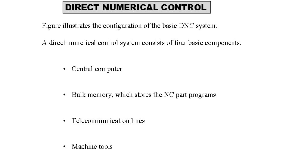 Figure illustrates the configuration of the basic DNC system. A direct numerical control system Figure illustrates the configuration of the basic DNC system. A direct numerical control system