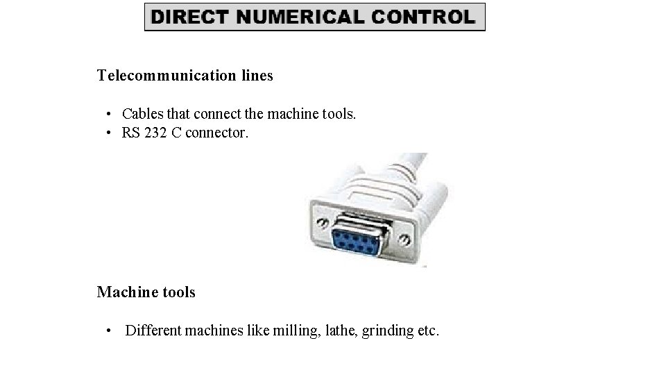 Telecommunication lines • Cables that connect the machine tools. • RS 232 C connector.