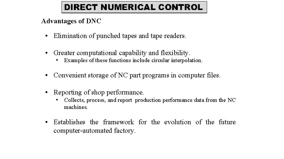 Advantages of DNC • Elimination of punched tapes and tape readers. • Greater computational