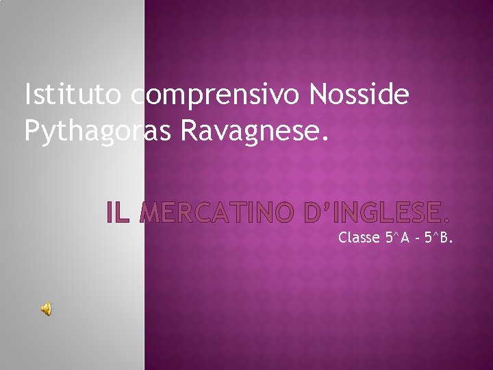 Istituto comprensivo Nosside Pythagoras Ravagnese. IL MERCATINO D’INGLESE. Classe 5^A - 5^B. 