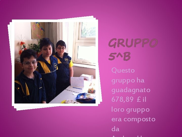 GRUPPO 5^B Questo gruppo ha guadagnato 678, 89 £ il loro gruppo era composto