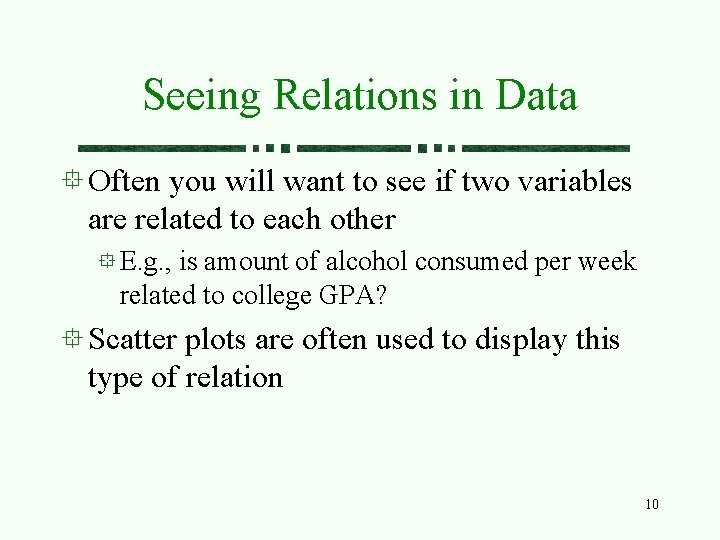Seeing Relations in Data Often you will want to see if two variables are