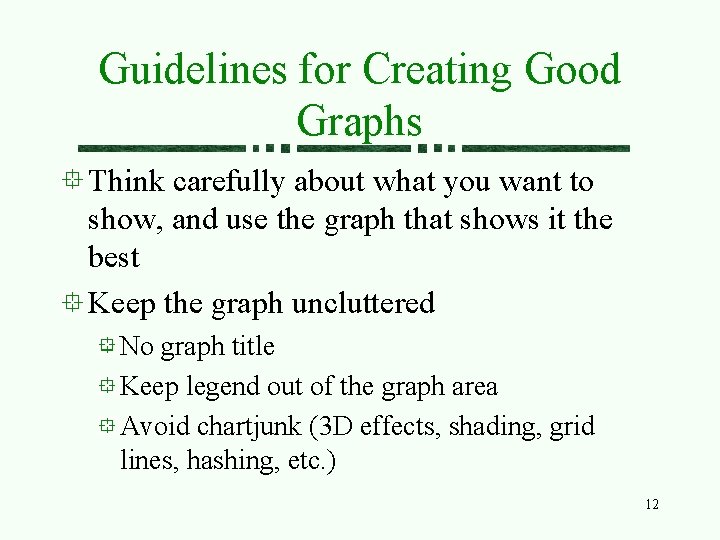 Guidelines for Creating Good Graphs Think carefully about what you want to show, and