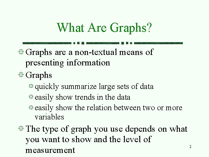 What Are Graphs? Graphs are a non-textual means of presenting information Graphs quickly summarize
