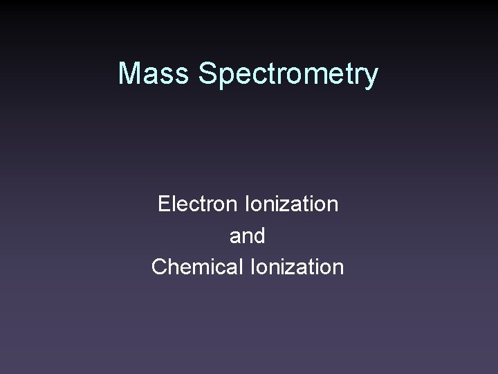 Mass Spectrometry Electron Ionization and Chemical Ionization 