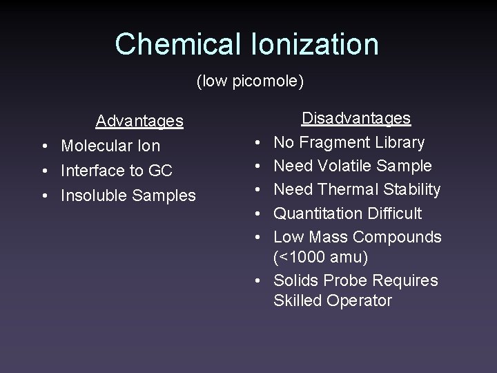 Chemical Ionization (low picomole) Advantages • Molecular Ion • Interface to GC • Insoluble