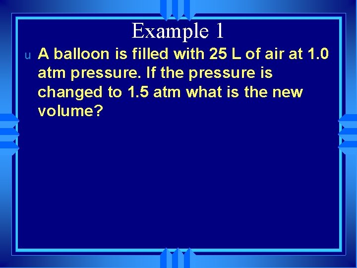 Example 1 u A balloon is filled with 25 L of air at 1.