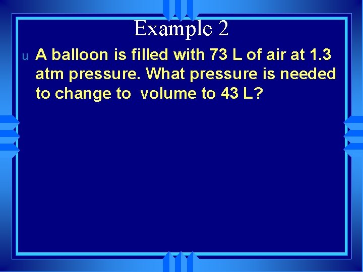 Example 2 u A balloon is filled with 73 L of air at 1.