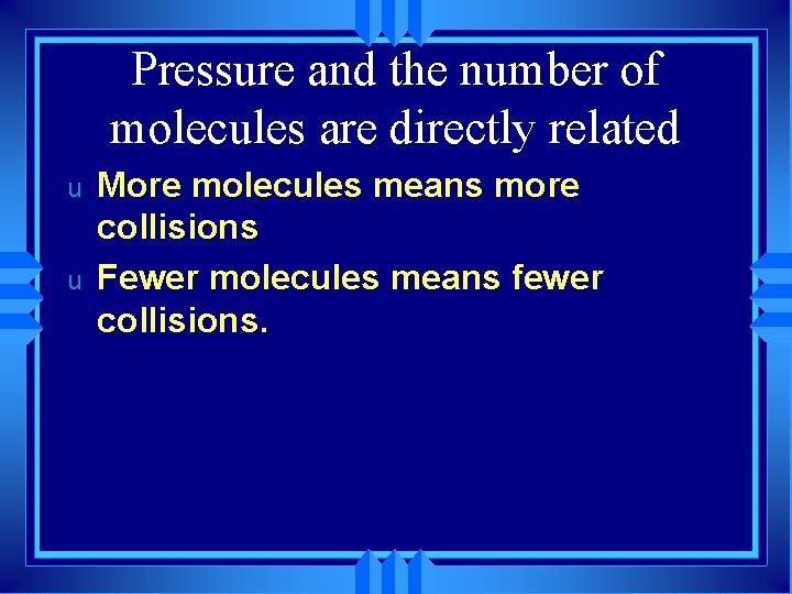 Pressure and the number of molecules are directly related u u More molecules means
