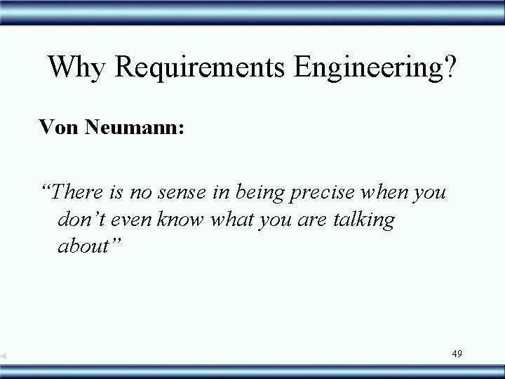 Why Requirements Engineering? Von Neumann: “There is no sense in being precise when you