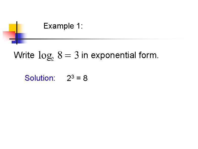 Example 1: Write Solution: in exponential form. 23 = 8 