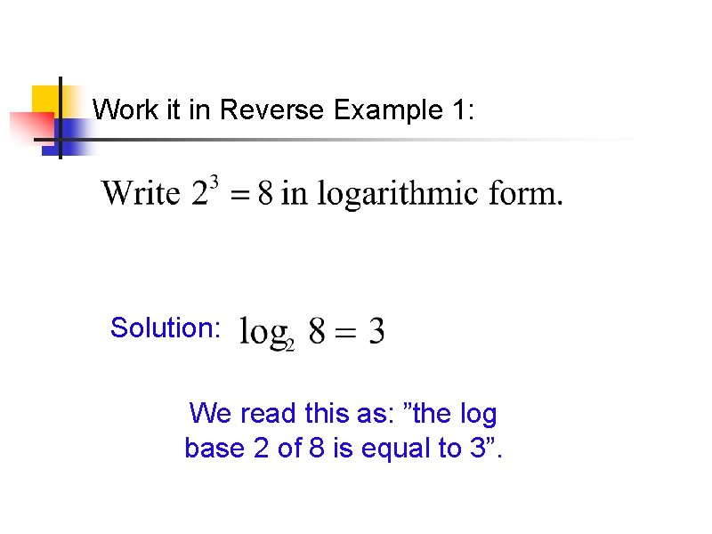 Work it in Reverse Example 1: Solution: We read this as: ”the log base