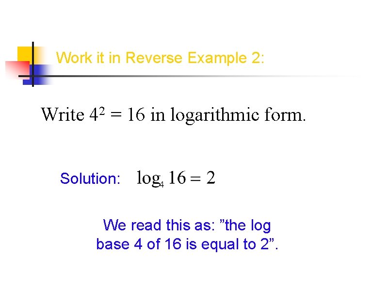 Work it in Reverse Example 2: Write 42 = 16 in logarithmic form. Solution: