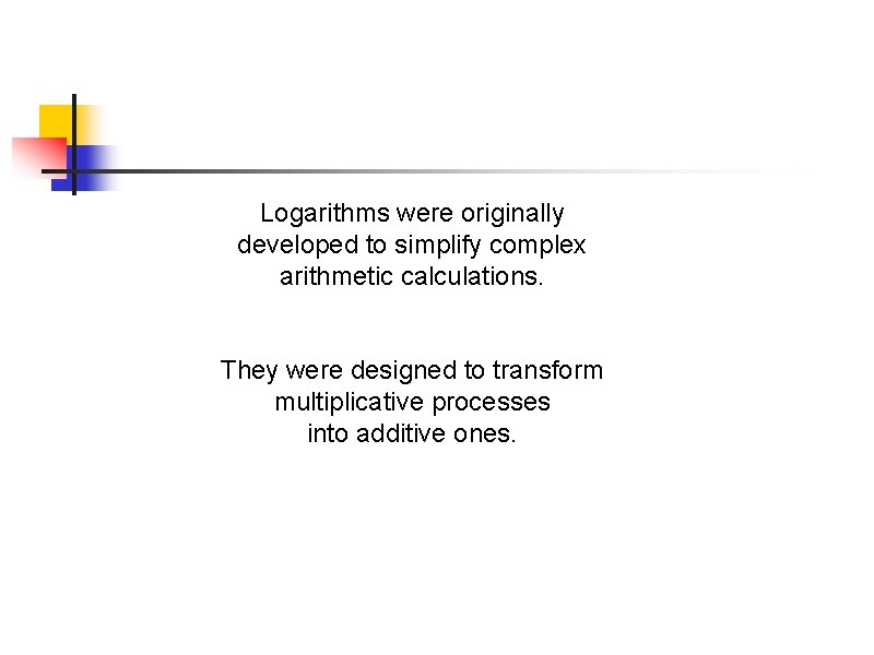 Logarithms were originally developed to simplify complex arithmetic calculations. They were designed to transform