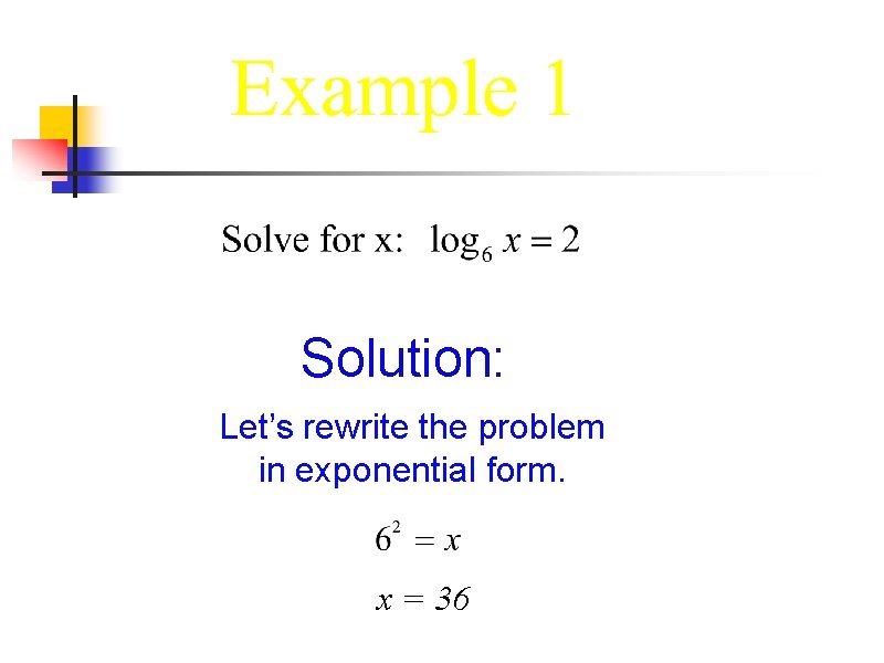 Solution: Let’s rewrite the problem in exponential form. x = 36 