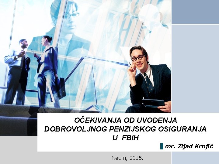 OČEKIVANJA OD UVOĐENJA DOBROVOLJNOG PENZIJSKOG OSIGURANJA U FBi. H mr. Zijad Krnjić Neum, 2015.