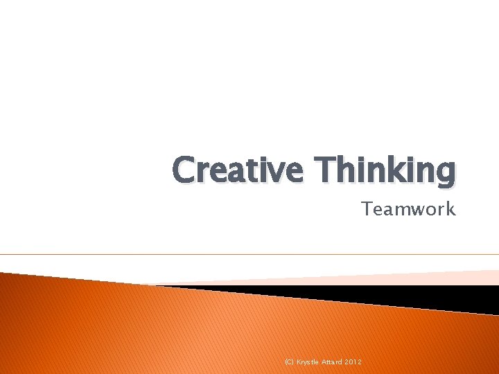 Creative Thinking Teamwork (C) Krystle Attard 2012 Creative Thinking Teamwork (C) Krystle Attard 2012