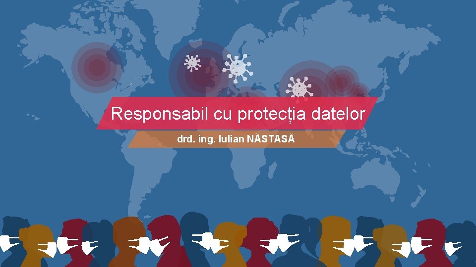 Responsabil cu protecția datelor drd. ing. Iulian NĂSTASĂ 