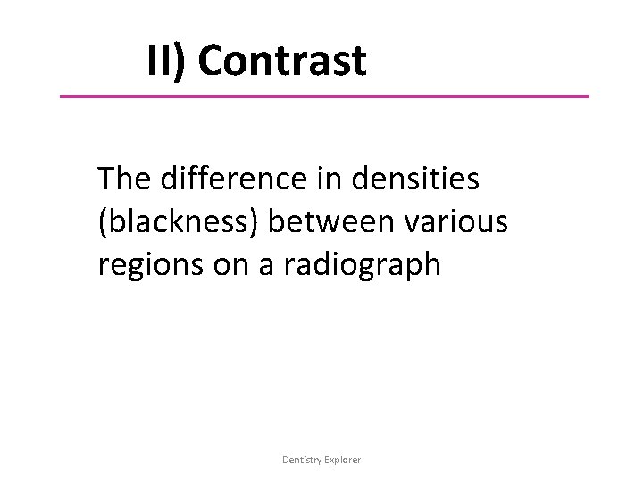 II) Contrast The difference in densities (blackness) between various regions on a radiograph Dentistry