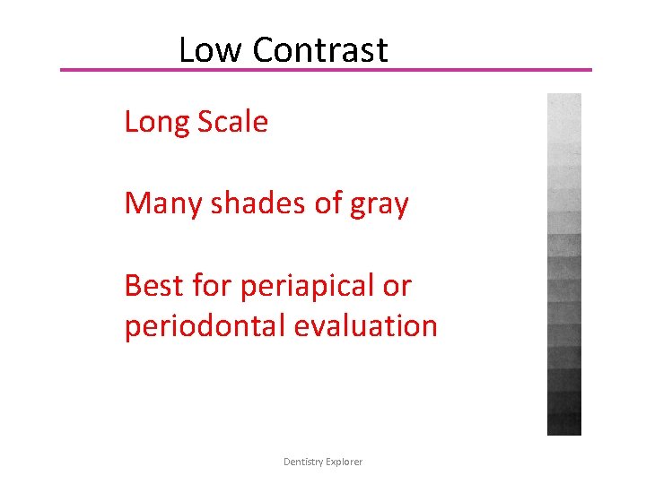 Low Contrast Long Scale Many shades of gray Best for periapical or periodontal evaluation