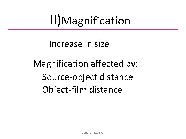 II)Magnification Increase in size Magnification affected by: Source-object distance Object-film distance Dentistry Explorer 