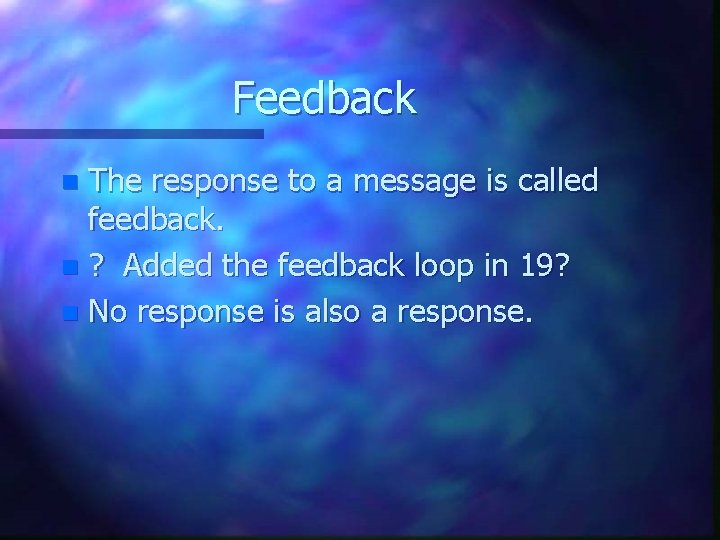 Feedback The response to a message is called feedback. n ? Added the feedback