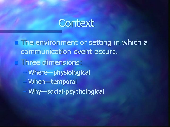 Context The environment or setting in which a communication event occurs. n Three dimensions: