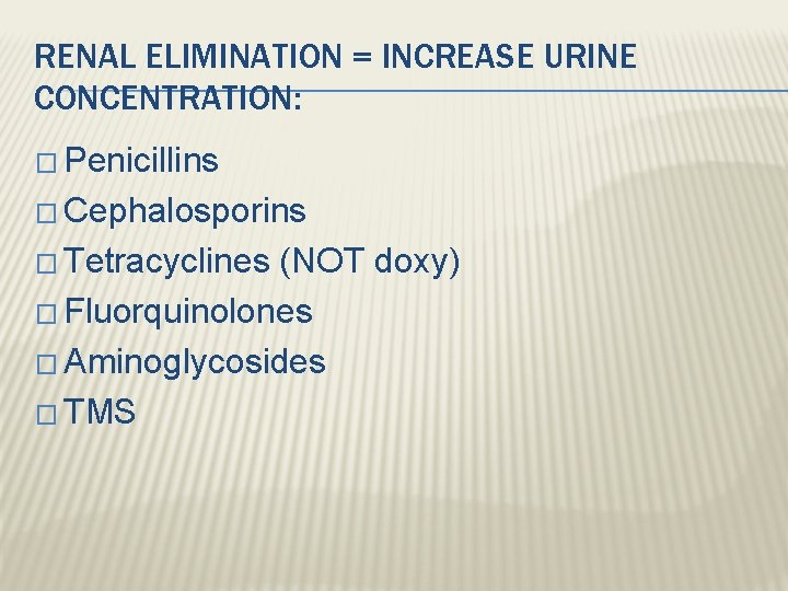 RENAL ELIMINATION = INCREASE URINE CONCENTRATION: � Penicillins � Cephalosporins � Tetracyclines (NOT doxy)