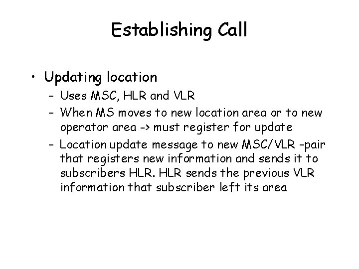 Establishing Call • Updating location – Uses MSC, HLR and VLR – When MS
