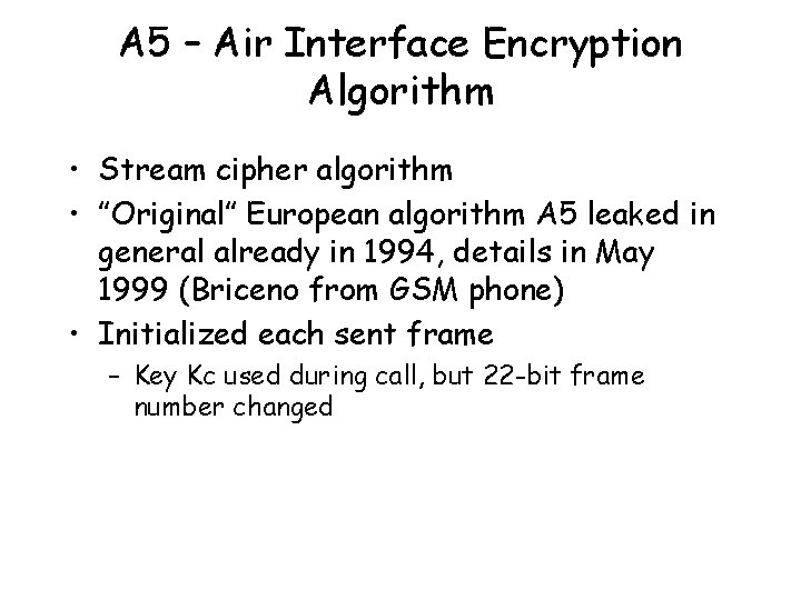 A 5 – Air Interface Encryption Algorithm • Stream cipher algorithm • ”Original” European
