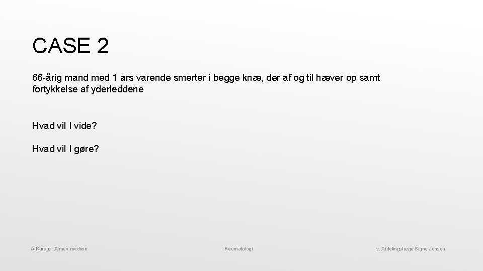 CASE 2 66 -årig mand med 1 års varende smerter i begge knæ, der