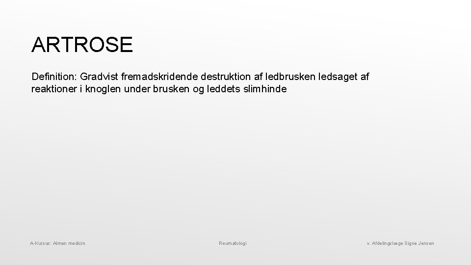 ARTROSE Definition: Gradvist fremadskridende destruktion af ledbrusken ledsaget af reaktioner i knoglen under brusken