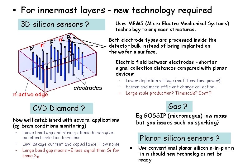 § For innermost layers - new technology required 3 D silicon sensors ? Uses