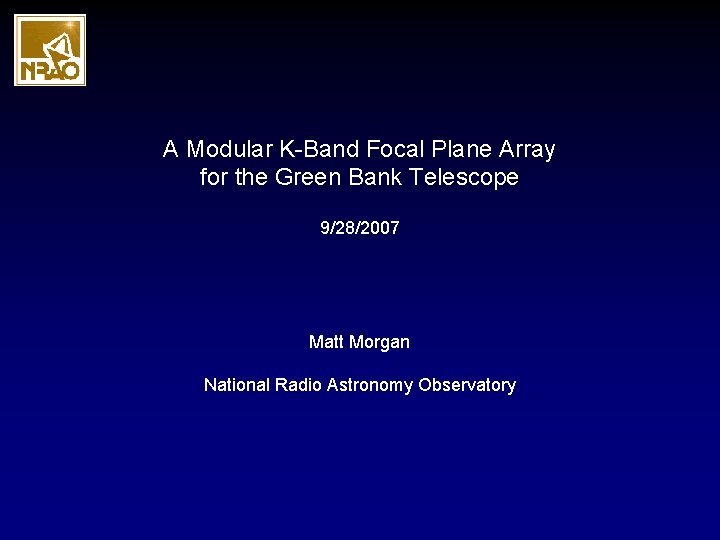 A Modular K-Band Focal Plane Array for the Green Bank Telescope 9/28/2007 Matt Morgan