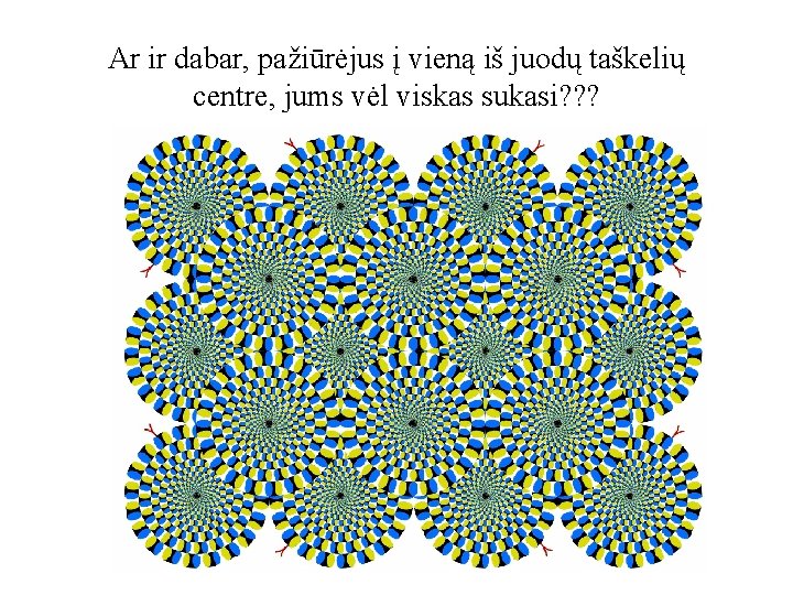 Ar ir dabar, pažiūrėjus į vieną iš juodų taškelių centre, jums vėl viskas sukasi?