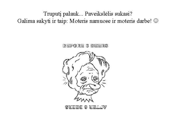 Truputį palauk. . . Paveikslėlis sukasi? Galima sakyti ir taip: Moteris namuose ir moteris