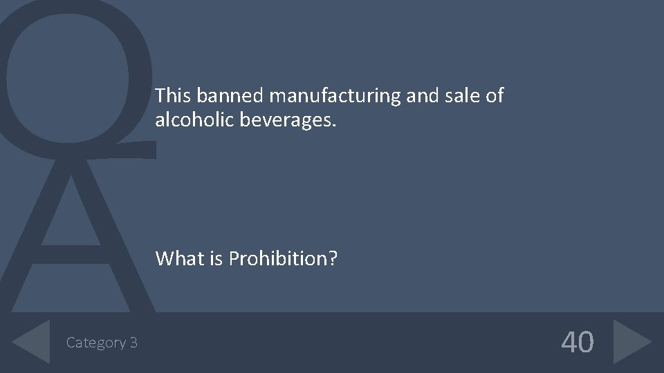 This banned manufacturing and sale of alcoholic beverages. What is Prohibition? Category 3 40