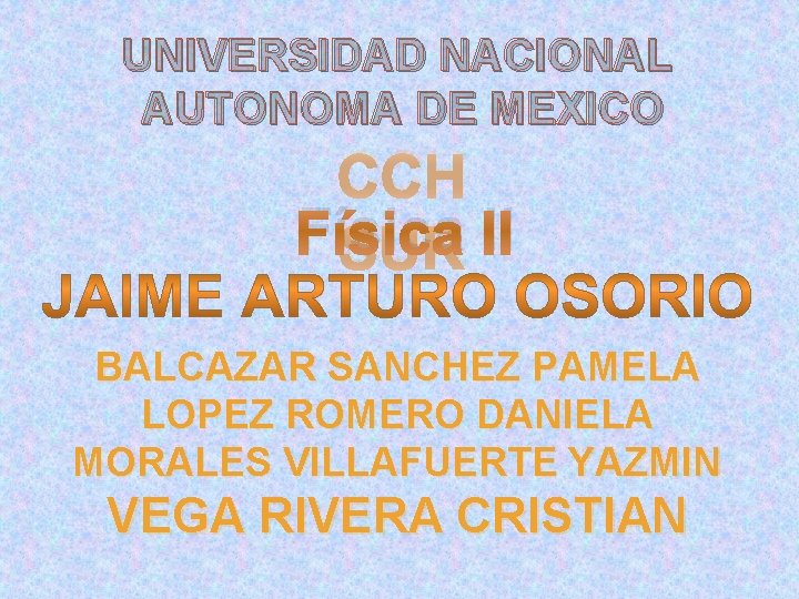 UNIVERSIDAD NACIONAL AUTONOMA DE MEXICO CCH Física II SUR BALCAZAR SANCHEZ PAMELA LOPEZ ROMERO