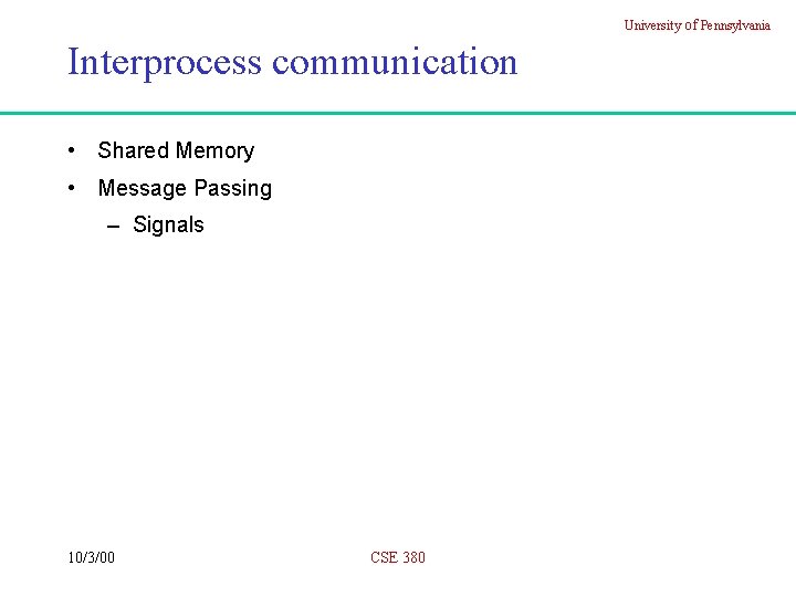 University of Pennsylvania Interprocess communication • Shared Memory • Message Passing – Signals 10/3/00