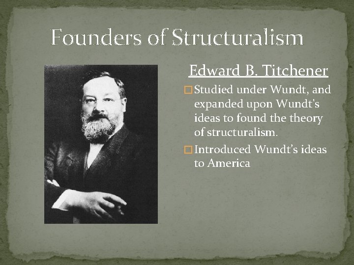 Founders of Structuralism Edward B. Titchener � Studied under Wundt, and expanded upon Wundt's