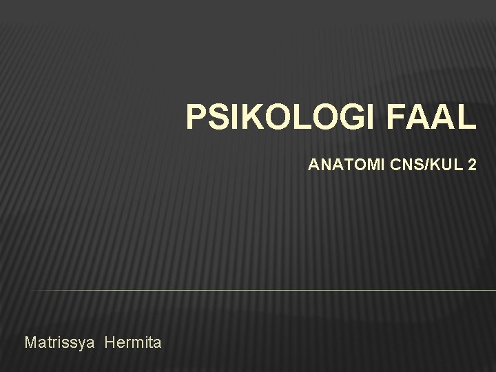 PSIKOLOGI FAAL ANATOMI CNS/KUL 2 Matrissya Hermita 