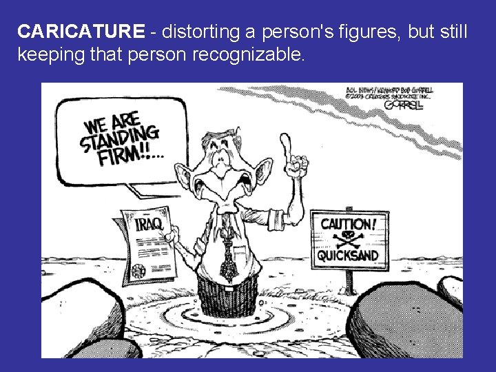CARICATURE - distorting a person's figures, but still keeping that person recognizable. 