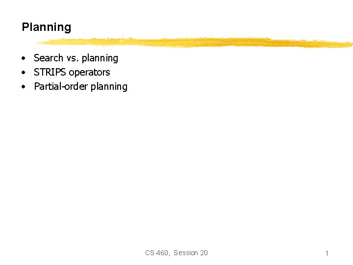 Planning • Search vs. planning • STRIPS operators • Partial-order planning CS 460, Session