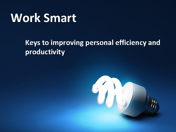 Work Smart Keys to improving personal efficiency and productivity 