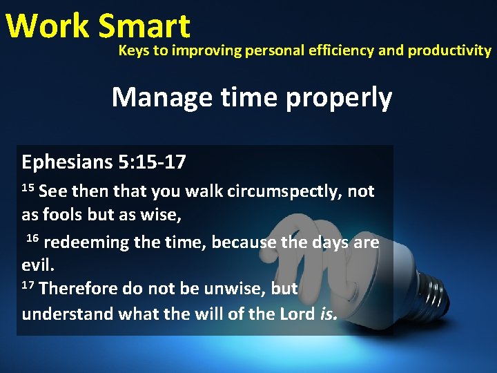 Work Smart Keys to improving personal efficiency and productivity Manage time properly Ephesians 5: