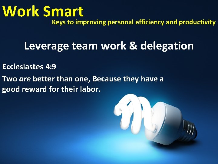 Work Smart Keys to improving personal efficiency and productivity Leverage team work & delegation